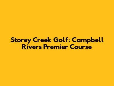 Storey Creek Golf: Campbell River's Premier Course