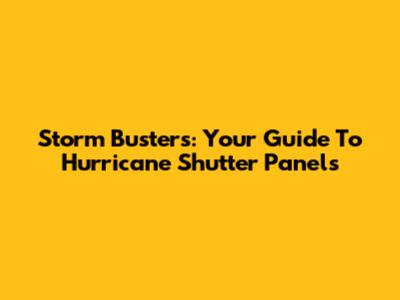 Storm Busters: Your Guide To Hurricane Shutter Panels