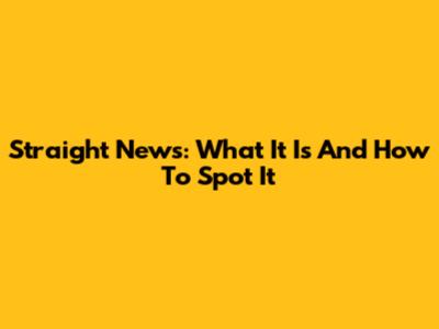 Straight News: What It Is And How To Spot It