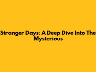 Stranger Days: A Deep Dive Into The Mysterious