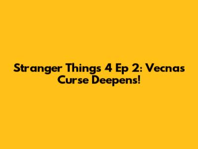 Stranger Things 4 Ep 2: Vecna's Curse Deepens!