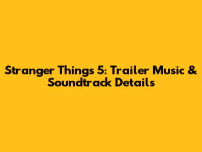 Stranger Things 5: Trailer Music & Soundtrack Details