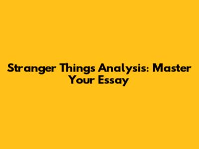Stranger Things Analysis: Master Your Essay