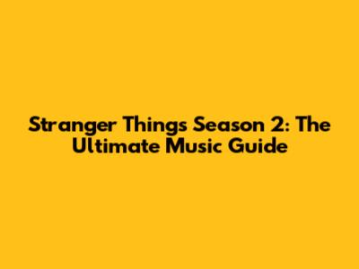 Stranger Things Season 2: The Ultimate Music Guide