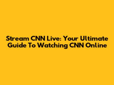Stream CNN Live: Your Ultimate Guide To Watching CNN Online