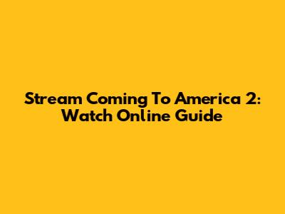 Stream Coming To America 2: Watch Online Guide