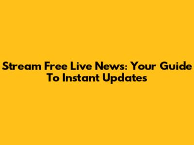 Stream Free Live News: Your Guide To Instant Updates