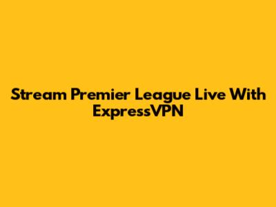 Stream Premier League Live With ExpressVPN