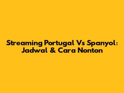 Streaming Portugal Vs Spanyol: Jadwal & Cara Nonton