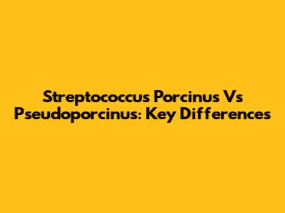 Streptococcus Porcinus Vs Pseudoporcinus: Key Differences