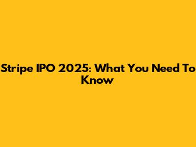 Stripe IPO 2025: What You Need To Know