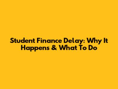 Student Finance Delay: Why It Happens & What To Do