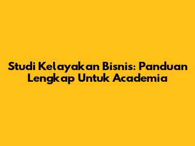 Studi Kelayakan Bisnis: Panduan Lengkap Untuk Academia
