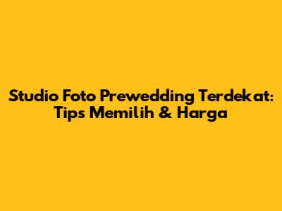 Studio Foto Prewedding Terdekat: Tips Memilih & Harga