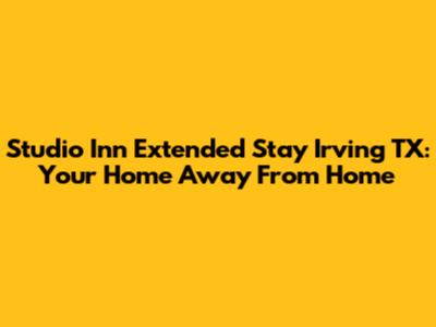 Studio Inn Extended Stay Irving TX: Your Home Away From Home