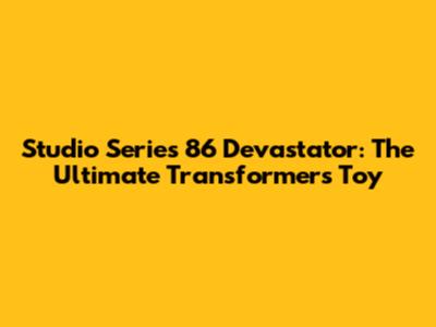 Studio Series 86 Devastator: The Ultimate Transformers Toy