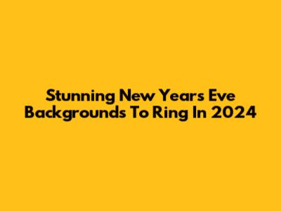 Stunning New Year's Eve Backgrounds To Ring In 2024