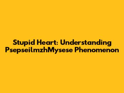 Stupid Heart: Understanding PsepseilmzhMysese Phenomenon