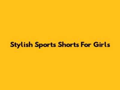 Stylish Sports Shorts For Girls