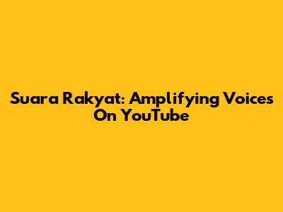 Suara Rakyat: Amplifying Voices On YouTube