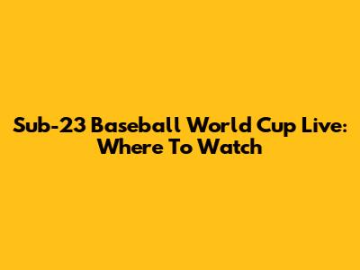 Sub-23 Baseball World Cup Live: Where To Watch