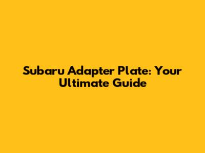 Subaru Adapter Plate: Your Ultimate Guide