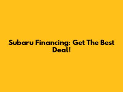 Subaru Financing: Get The Best Deal!