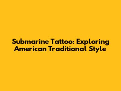Submarine Tattoo: Exploring American Traditional Style