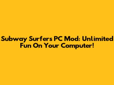 Subway Surfers PC Mod: Unlimited Fun On Your Computer!