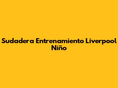 Sudadera Entrenamiento Liverpool Niño