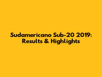Sudamericano Sub-20 2019: Results & Highlights