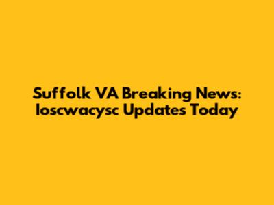 Suffolk VA Breaking News: Ioscwacysc Updates Today