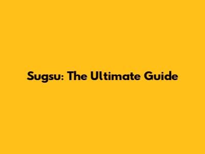 Sugsu: The Ultimate Guide
