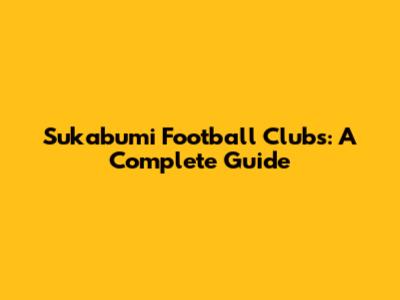Sukabumi Football Clubs: A Complete Guide