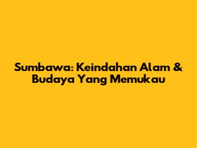 Sumbawa: Keindahan Alam & Budaya Yang Memukau