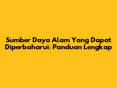 Sumber Daya Alam Yang Dapat Diperbaharui: Panduan Lengkap