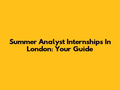 Summer Analyst Internships In London: Your Guide