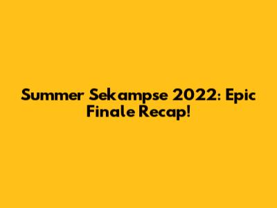 Summer Sekampse 2022: Epic Finale Recap!