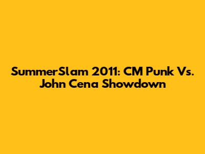 SummerSlam 2011: CM Punk Vs. John Cena Showdown