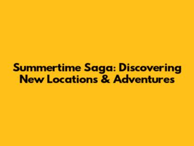 Summertime Saga: Discovering New Locations & Adventures