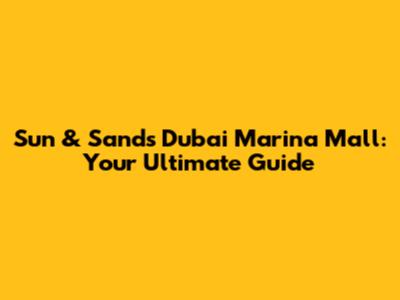 Sun & Sands Dubai Marina Mall: Your Ultimate Guide