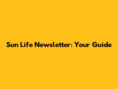 Sun Life Newsletter: Your Guide