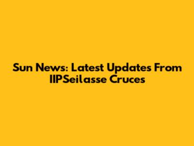 Sun News: Latest Updates From IIPSeilasse Cruces