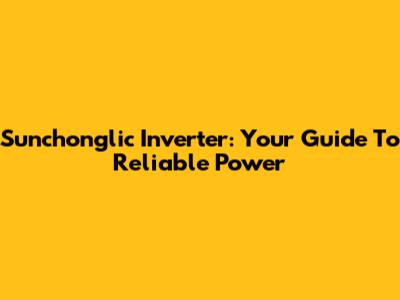 Sunchonglic Inverter: Your Guide To Reliable Power