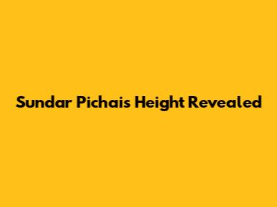 Sundar Pichai's Height Revealed