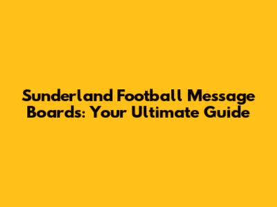 Sunderland Football Message Boards: Your Ultimate Guide
