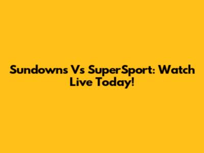 Sundowns Vs SuperSport: Watch Live Today!