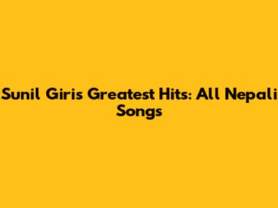 Sunil Giri's Greatest Hits: All Nepali Songs