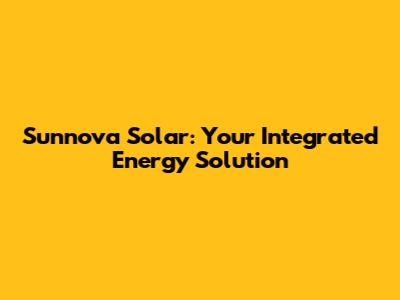 Sunnova Solar: Your Integrated Energy Solution