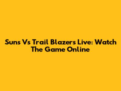Suns Vs Trail Blazers Live: Watch The Game Online